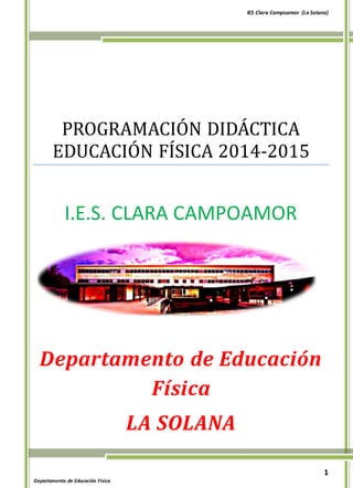 IES Clara Campoamor (La Solana) 
1 
PROGRAMACIÓN DIDÁCTICA 
EDUCACIÓN FÍSICA 2014-2015 
I.E.S. CLARA CAMPOAMOR 
Departamento de Educación 
Departamento de Educación Física 
Física 
LA SOLANA 
 