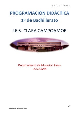 IES Clara Campoamor (La Solana)
42
Departamento de Educación Física
PROGRAMACIÓN DIDÁCTICA
1º de Bachillerato
I.E.S. CLARA CAMPOAMOR
Departamento de Educación Física
LA SOLANA
 