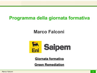 Programma della giornata formativa

                  Marco Falconi




                  Giornata formativa
                  Green Remediation
Marco Falconi                                1
 