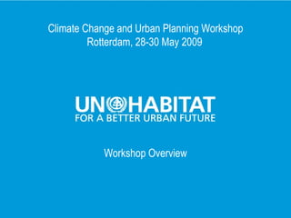 Climate Change and Urban Planning Workshop
             Rotterdam, 28-30 May 2009




                Workshop Overview



1
 