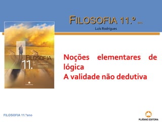 FILOSOFIA 11.ºano 
FFIILLOOSSOOFFIIAA 1111..º aannoo 
Luís Rodrigues 
Noções elementares de 
lógica 
A validade não dedutiva 
 