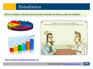 Francisco Sandoval | fasandoval@utpl.edu.ec
Estadística
Ofrece métodos y técnicas que permiten entender los datos a partir de modelos
http://www.estadisticaparatodos.es
21
 