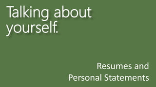 Talking about
yourself.
Resumes and
Personal Statements
 