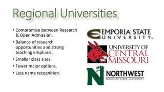 Regional Universities
• Compromise between Research
& Open Admission.
• Balance of research
opportunities and strong
teaching emphasis.
• Smaller class sizes.
• Fewer major options.
• Less name recognition.
 