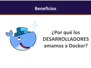 ¿Por qué los
DESARROLLADORES
amamos a Docker?
Beneficios
 