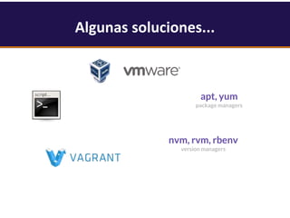 Algunas soluciones...
Aprovisionamiento
rápido
apt, yum
package managers
nvm, rvm, rbenv
version managers
 