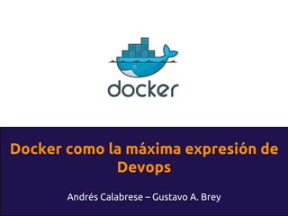 Docker como la máxima expresión de
Devops
Andrés Calabrese – Gustavo A. Brey
 