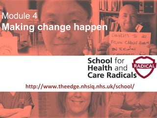 #SHCR @School4Radicals
Module 4
Making change happen
Supported by:
http://www.theedge.nhsiq.nhs.uk/school/
Module
 