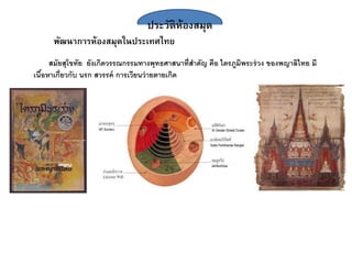 ประวัติห้องสมุด
พัฒนาการห้องสมุดในประเทศไทย
สมัยสุโขทัย ยังเกิดวรร กรรมทางพุทธศาสนาที่สาคัญ คือ ไตรภูมิพระร่วง ของพญาลิไทย มี
เนื้อหาเกี่ยวกับ นรก สวรรค์ การเวียนว่ายตายเกิด
 