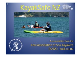 KayakSafe NZ
A presentation from the
Kiwi Association of Sea Kayakers
(KASK) kask.co.nz
1
 