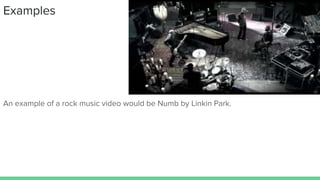 Examples
An example of a rock music video would be Numb by Linkin Park.
 