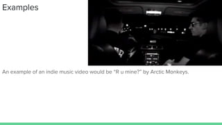 Examples
An example of an indie music video would be “R u mine?” by Arctic Monkeys.
 