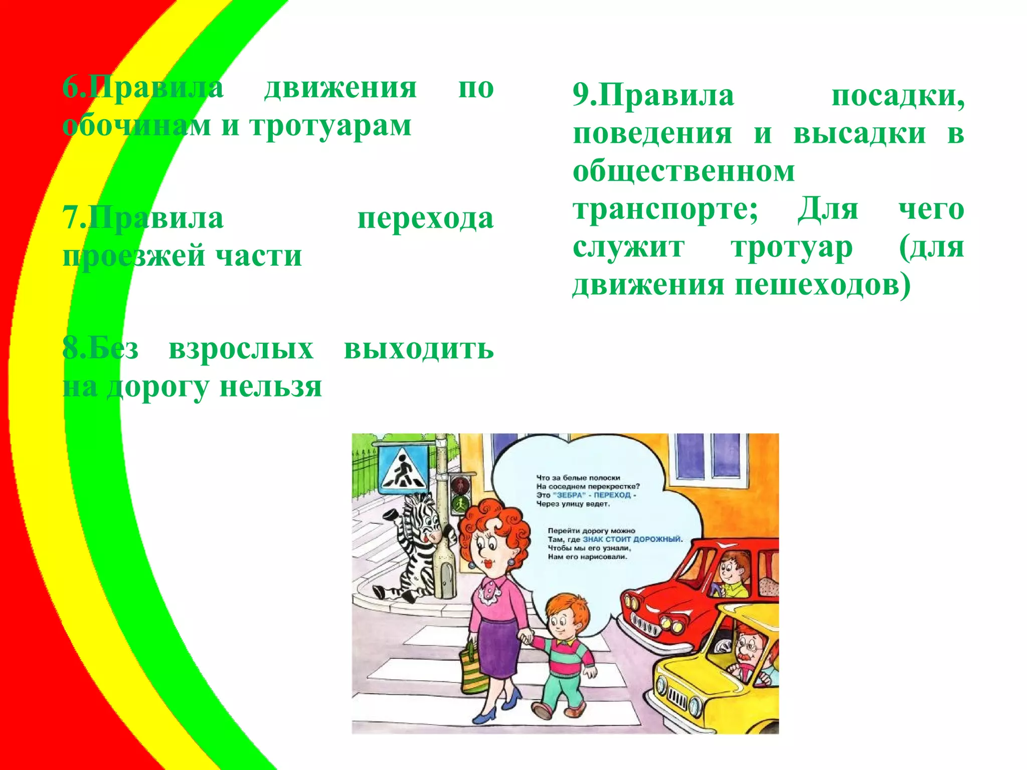 6.Правила движения по 
обочинам и тротуарам 
7.Правила перехода 
проезжей части 
8.Без взрослых выходить 
на дорогу нельзя 
9.Правила посадки, 
поведения и высадки в 
общественном 
транспорте; Для чего 
служит тротуар (для 
движения пешеходов) 
 