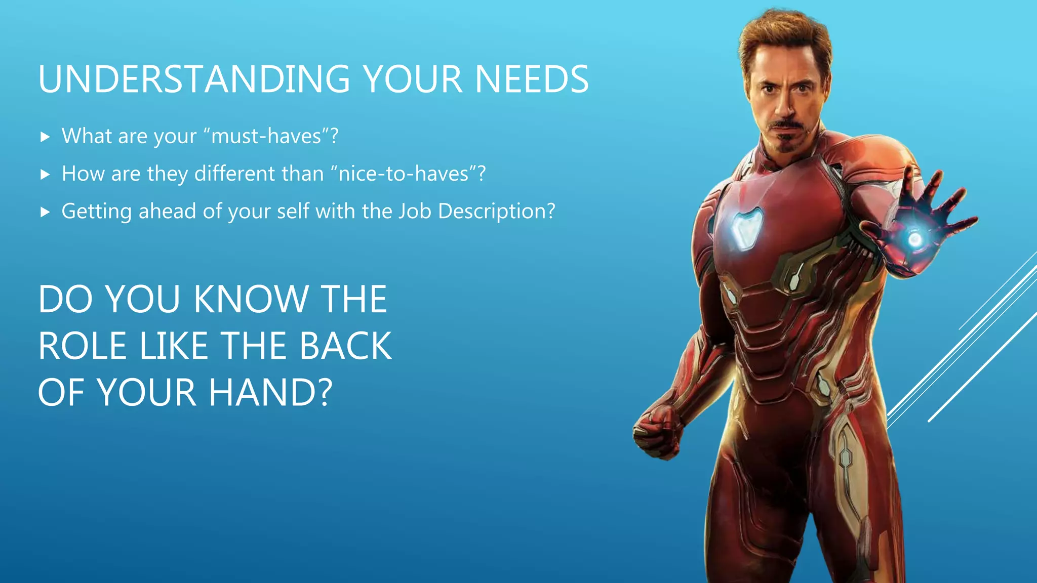 UNDERSTANDING YOUR NEEDS
 What are your “must-haves”?
 How are they different than “nice-to-haves”?
 Getting ahead of your self with the Job Description?
DO YOU KNOW THE
ROLE LIKE THE BACK
OF YOUR HAND?
 