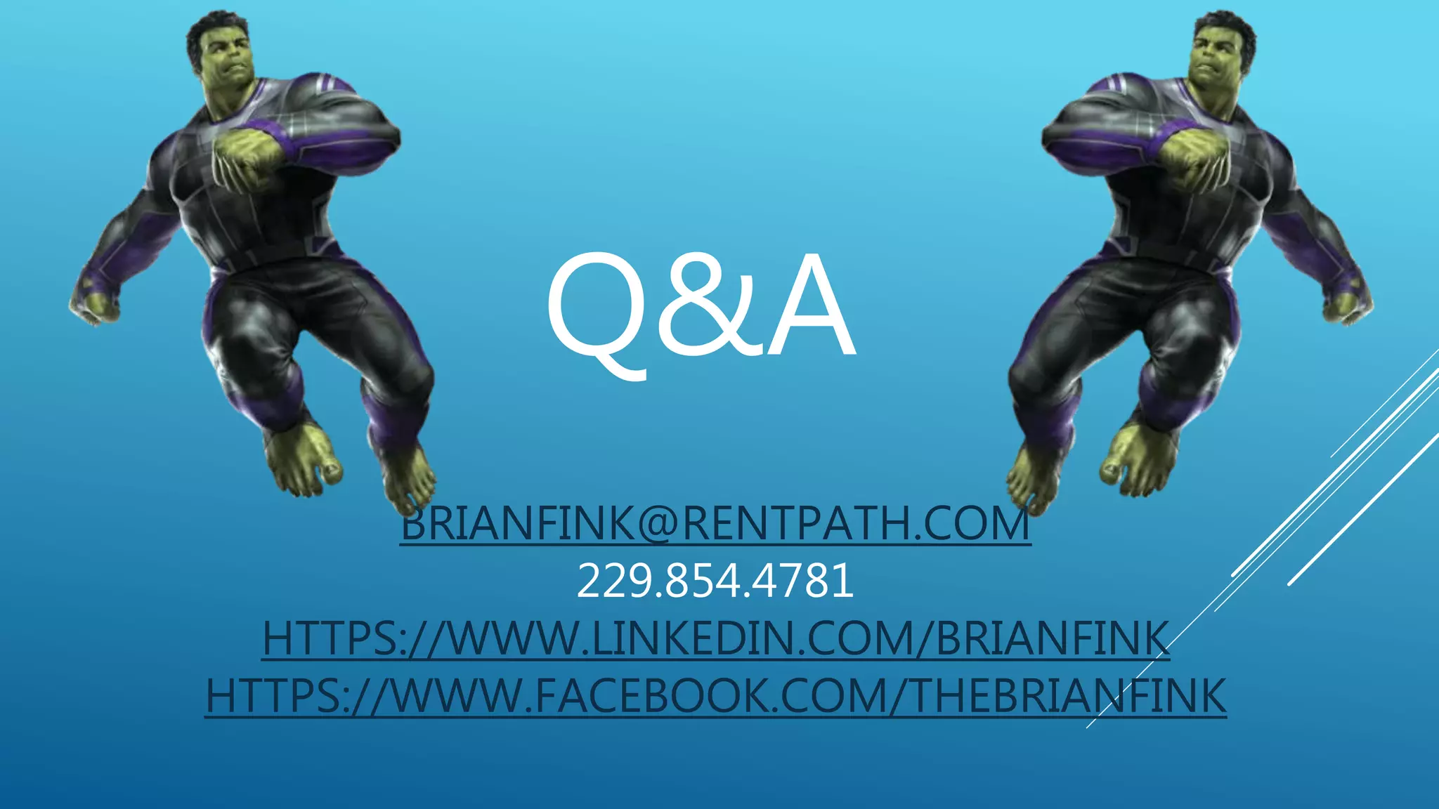 BRIANFINK@RENTPATH.COM
229.854.4781
HTTPS://WWW.LINKEDIN.COM/BRIANFINK
HTTPS://WWW.FACEBOOK.COM/THEBRIANFINK
Q&A
 