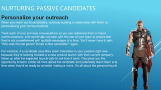 NURTURING PASSIVE CANDIDATES
Personalize your outreach
When you reach out to candidates, continue building a relationship ...
