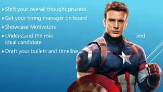 Shift your overall thought process
Get your hiring manager on board
Showcase Motivators
Understand the role and
ideal ...
