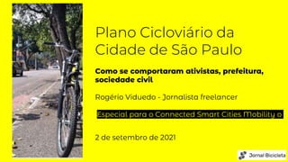 Plano Cicloviário da
Cidade de São Paulo
Como se comportaram ativistas, prefeitura,
sociedade civil
Rogério Viduedo - Jornalista freelancer
Especial para o Connected Smart Cities Mobility o
2 de setembro de 2021
 