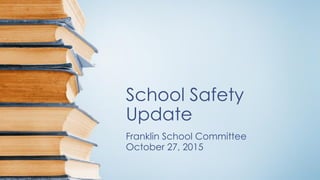 School Safety
Update
Franklin School Committee
October 27, 2015
 