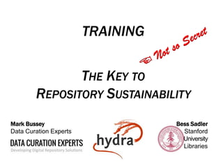 TRAINING
THE KEY TO
REPOSITORY SUSTAINABILITY
Bess Sadler
Stanford
University
Libraries
Mark Bussey
Data Curation Experts
 