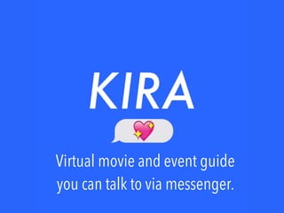 Kira
Virtual movie and event guide
you can talk to via messenger.
 