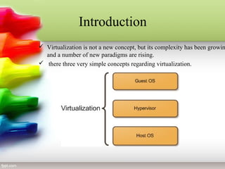 Introduction
 Virtualization is not a new concept, but its complexity has been growin
and a number of new paradigms are rising.
 there three very simple concepts regarding virtualization.
 
