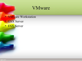 VMware
• VMware Workstation
• GSX Server
• ESX Server
 