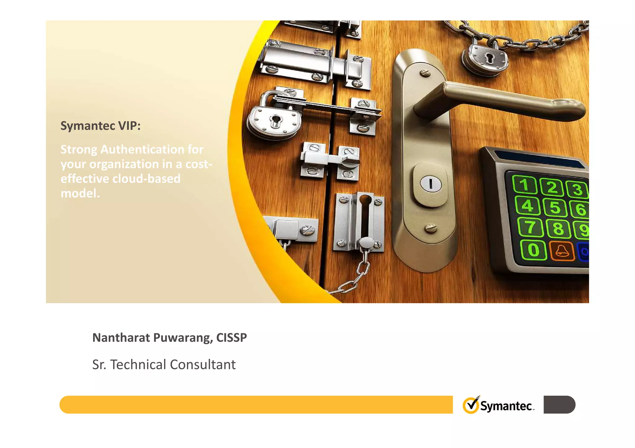 Symantec VIP:
Strong Authentication for
your organization in a cost-
effective cloud-based
model.
Nantharat Puwarang, CISSP
Sr. Technical Consultant
 