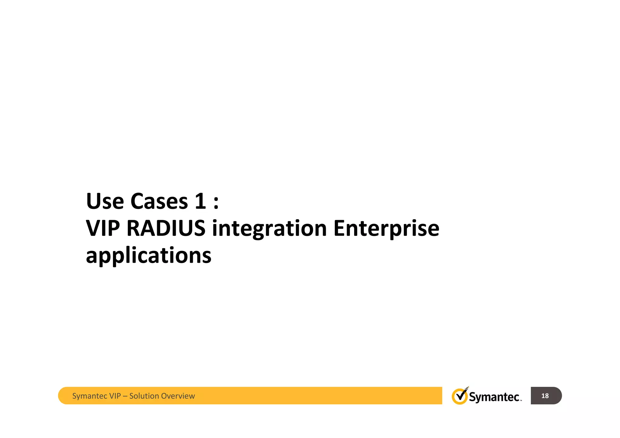 Use Cases 1 :
VIP RADIUS integration Enterprise
applications
18Symantec VIP – Solution Overview
 