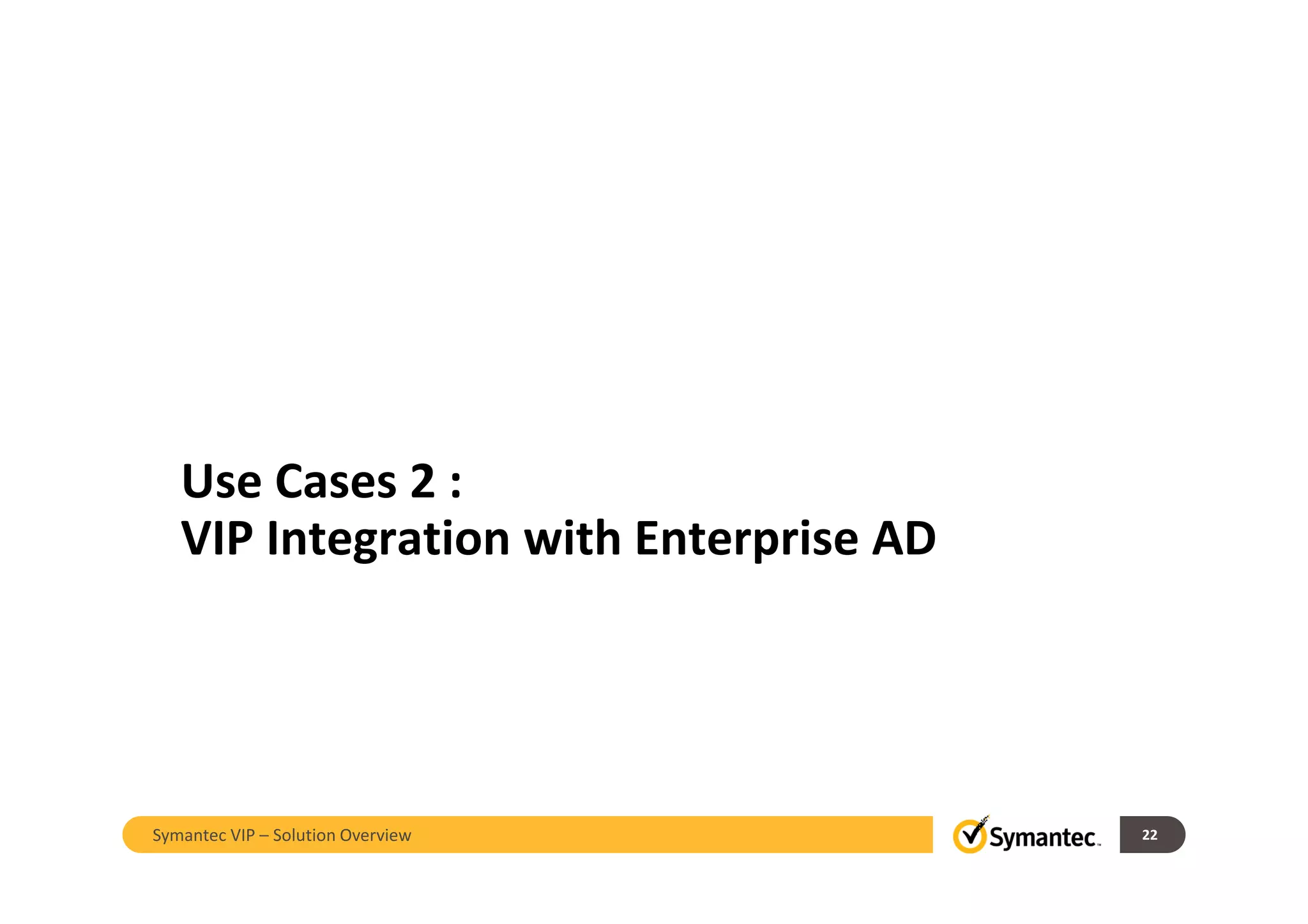 Use Cases 2 :
VIP Integration with Enterprise AD
22Symantec VIP – Solution Overview
 