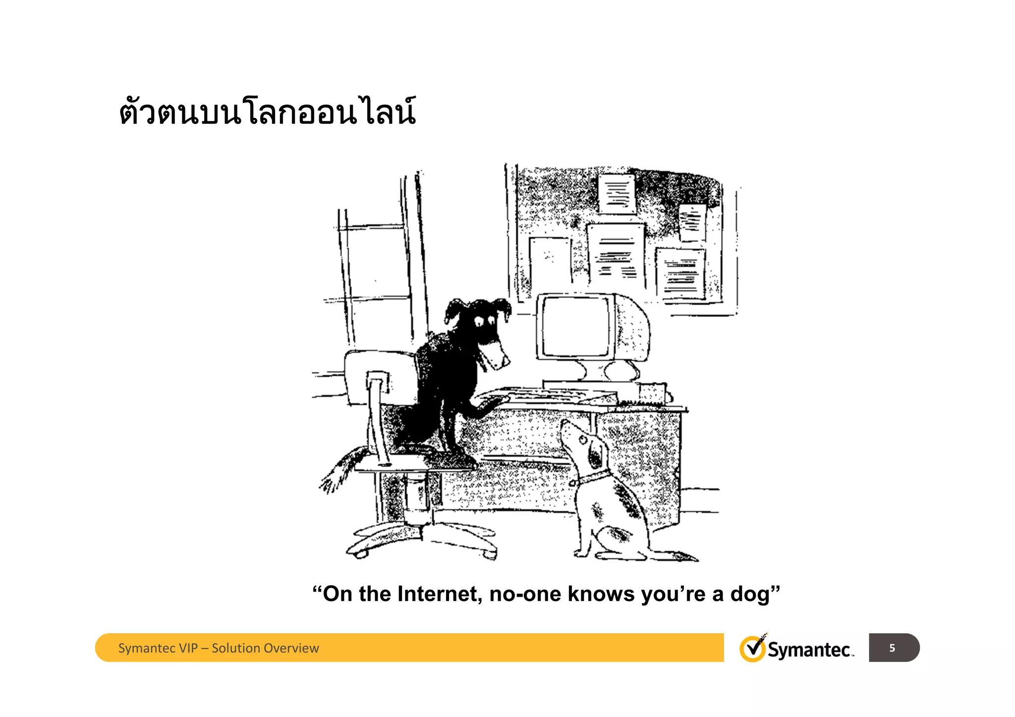 ตัวตนบนโลกออนไลนตัวตนบนโลกออนไลนตัวตนบนโลกออนไลนตัวตนบนโลกออนไลน
“On the Internet, no-one knows you’re a dog”
5Symantec VIP – Solution Overview
 