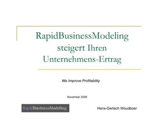 RapidBusinessModeling
     steigert Ihren
 Unternehmens-Ertrag

     We Improve Profitability



        November 2009



                           Hans-Gerlach Woudboer
 
