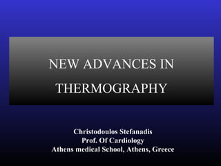 NEW ADVANCES IN
THERMOGRAPHY
Christodoulos Stefanadis
Prof. Of Cardiology
Athens medical School, Athens, Greece
 