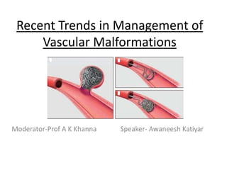 Recent Trends in Management of
Vascular Malformations
Moderator-Prof A K Khanna Speaker- Awaneesh Katiyar
 