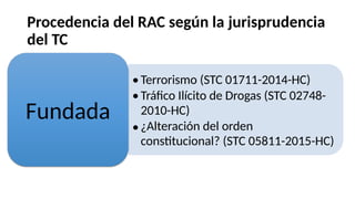 Procedencia del RAC según la jurisprudencia
del TC
•
•
Terrorismo (STC 01711-2014-HC)
Tráfico Ilícito de Drogas (STC 02748-
2010-HC)
¿Alteración del orden
constitucional? (STC 05811-2015-HC)
Fundada
•
 