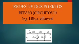 REDES DE DOS PUERTOS
REPASO (CIRCUITOS II)
Ing. Lilio a. villarreal
 