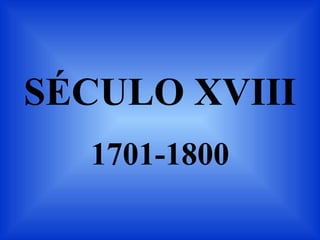 SÉCULO XVIII
1701-1800
 