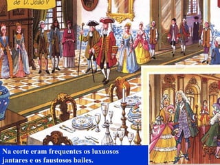 Na corte eram frequentes os luxuosos
jantares e os faustosos bailes.
 