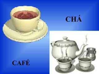 CHÁ
CAFÉ
 