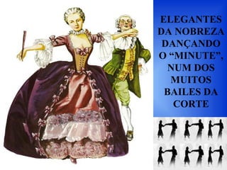 ELEGANTES
DA NOBREZA
DANÇANDO
O “MINUTE”,
NUM DOS
MUITOS
BAILES DA
CORTE
 