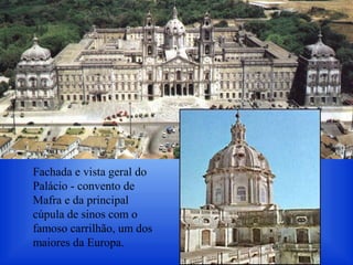 Fachada e vista geral do
Palácio - convento de
Mafra e da principal
cúpula de sinos com o
famoso carrilhão, um dos
maiores da Europa.
 