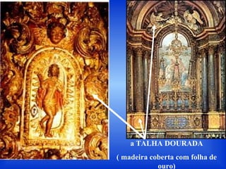 a TALHA DOURADA
( madeira coberta com folha de
ouro)
 