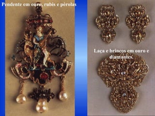 Pendente em ouro, rubis e pérolas
Laça e brincos em ouro e
diamantes.
 