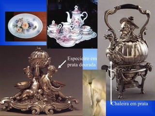 Chaleira em prata
Especieiro em
prata dourada
 
