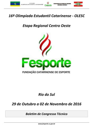 www.fesporte.sc.gov.br
16ª Olimpíada Estudantil Catarinense - OLESC
Etapa Regional Centro Oeste
Rio do Sul
29 de Outubro a 02 de Novembro de 2016
Boletim de Congresso Técnico
 
