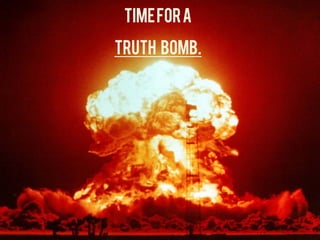 Time for a

Truth bomb.	
  
 