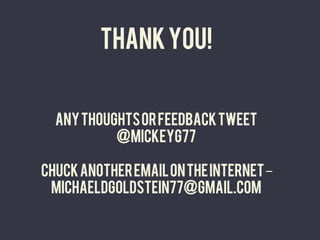              Thank you!


         Any thoughts or feedback tweet
                  @mickeyg77

       chuck another email on the internet ‒
        michaeldgoldstein77@gmail.com
 