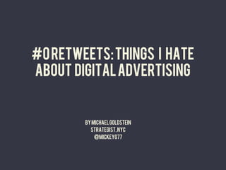 #0 retweets: Things I hate
about digital advertising


        By Michael Goldstein
          strategist, nyc
            @mickeyg77
                 	
  
 