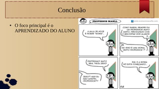 Conclusão
● O foco principal é o
APRENDIZADO DO ALUNO
 
