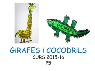 GiRAFES i COCODRiLS
CURS 2015-16
P5
 